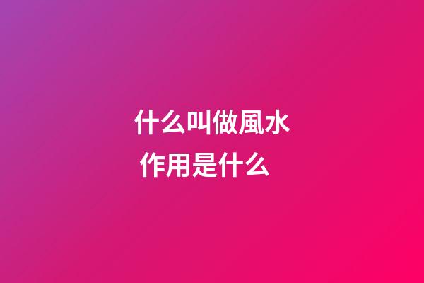 什么叫做風水 作用是什么